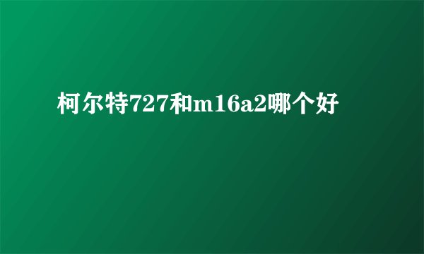 柯尔特727和m16a2哪个好