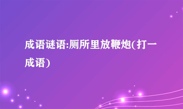 成语谜语:厕所里放鞭炮(打一成语)
