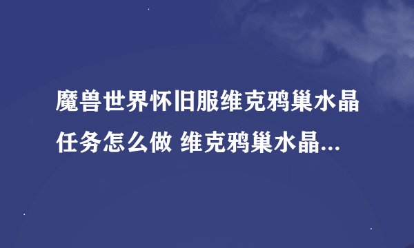 魔兽世界怀旧服维克鸦巢水晶任务怎么做 维克鸦巢水晶任务完成方法
