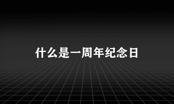 什么是一周年纪念日