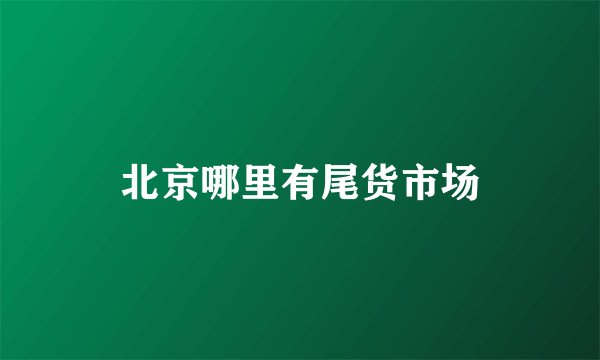北京哪里有尾货市场