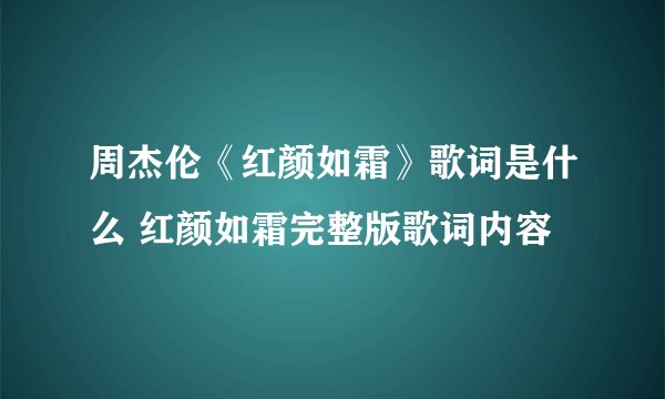 周杰伦《红颜如霜》歌词是什么 红颜如霜完整版歌词内容