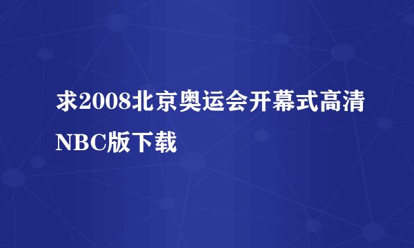 求2008北京奥运会开幕式高清NBC版下载