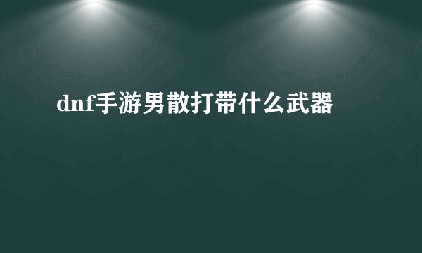 dnf手游男散打带什么武器