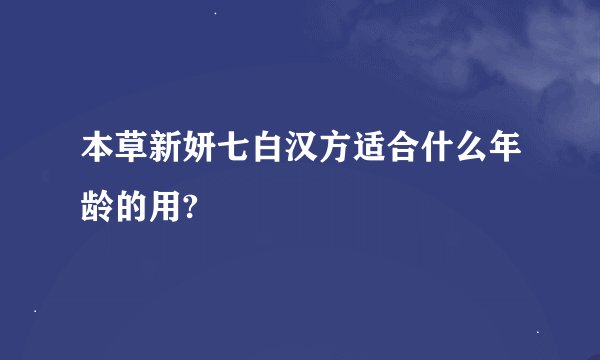 本草新妍七白汉方适合什么年龄的用?