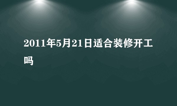 2011年5月21日适合装修开工吗