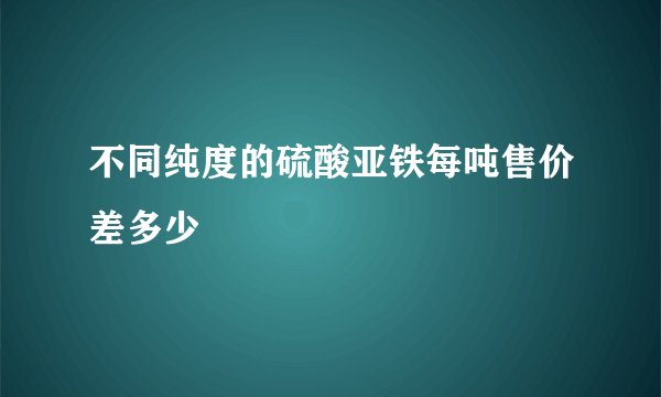 不同纯度的硫酸亚铁每吨售价差多少