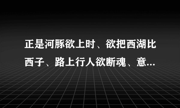 正是河豚欲上时、欲把西湖比西子、路上行人欲断魂、意欲捕这是句中欲是什么意？