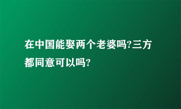 在中国能娶两个老婆吗?三方都同意可以吗?