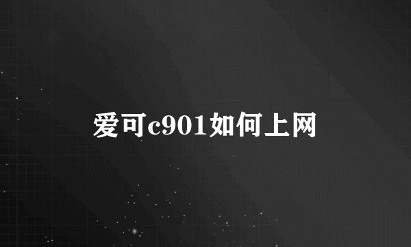 爱可c901如何上网