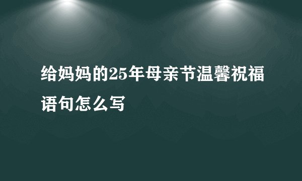 给妈妈的25年母亲节温馨祝福语句怎么写