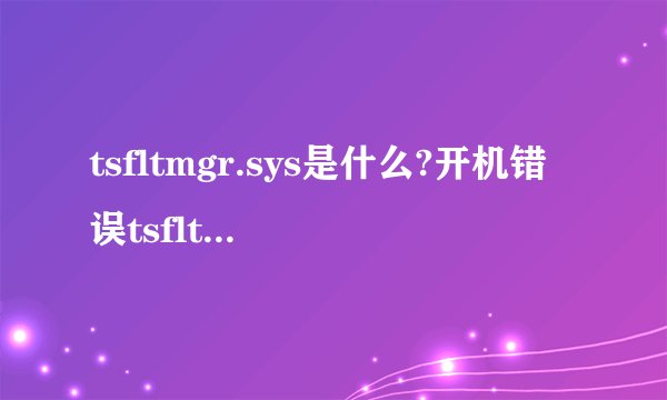 tsfltmgr.sys是什么?开机错误tsfltmgr.sys无法验证此文件的数字签名解决方法