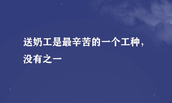 送奶工是最辛苦的一个工种，没有之一