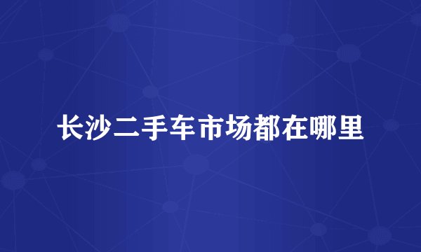 长沙二手车市场都在哪里