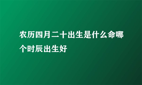 农历四月二十出生是什么命哪个时辰出生好