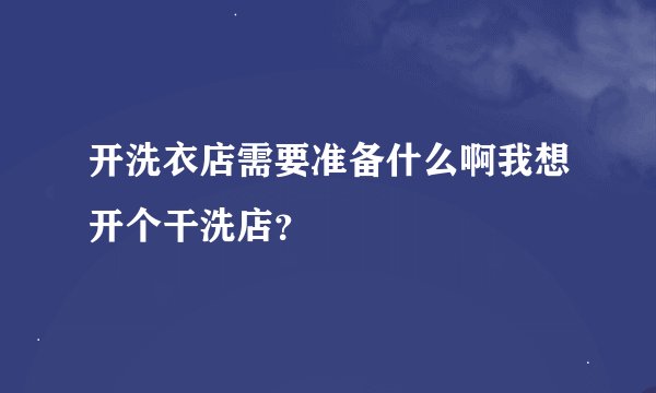开洗衣店需要准备什么啊我想开个干洗店？