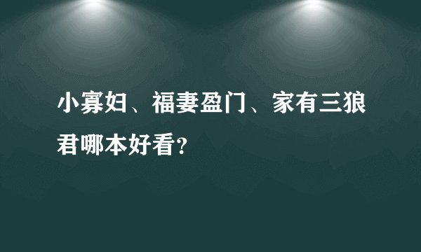 小寡妇、福妻盈门、家有三狼君哪本好看?