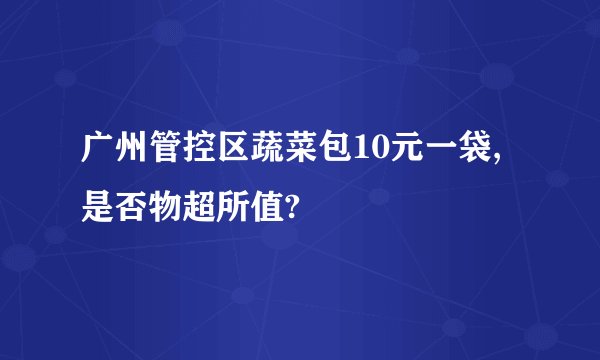 广州管控区蔬菜包10元一袋,是否物超所值?