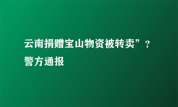 云南捐赠宝山物资被转卖”？警方通报