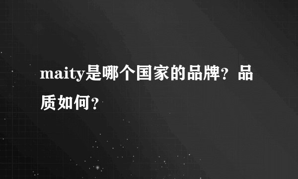 maity是哪个国家的品牌？品质如何？
