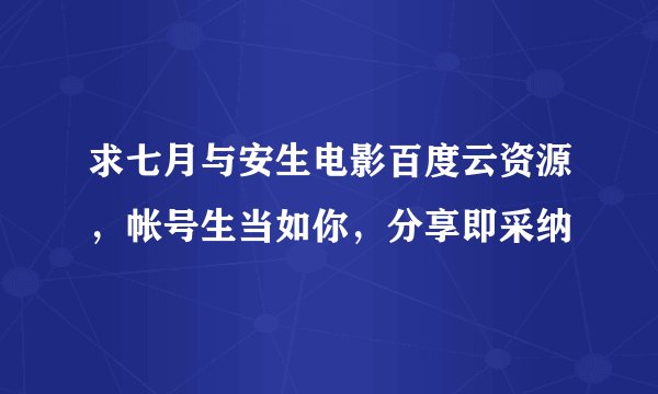 求七月与安生电影百度云资源，帐号生当如你，分享即采纳