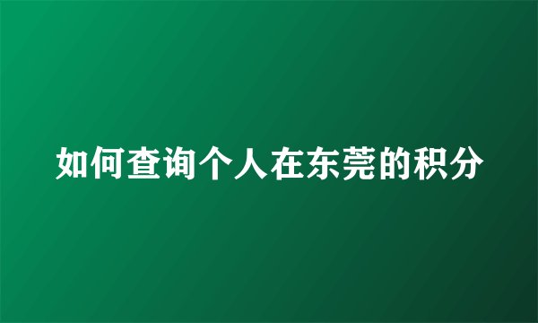 如何查询个人在东莞的积分