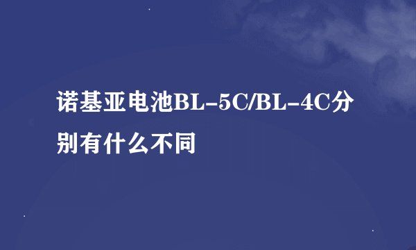 诺基亚电池BL-5C/BL-4C分别有什么不同
