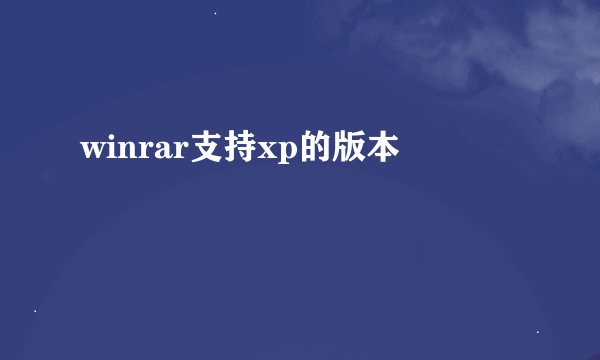 winrar支持xp的版本