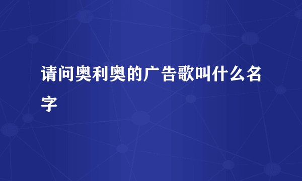 请问奥利奥的广告歌叫什么名字