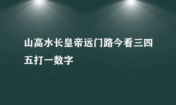 山高水长皇帝远门路今看三四五打一数字