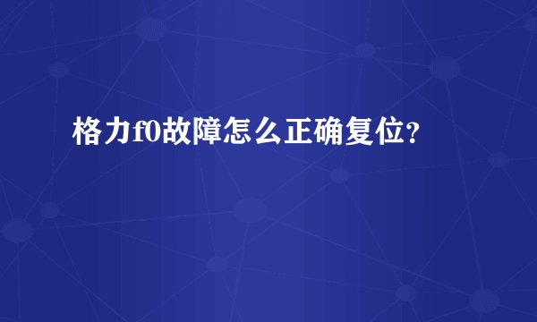 格力f0故障怎么正确复位？