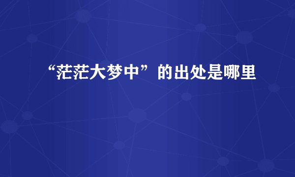 “茫茫大梦中”的出处是哪里