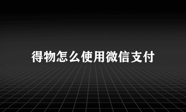 得物怎么使用微信支付