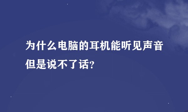 为什么电脑的耳机能听见声音但是说不了话？