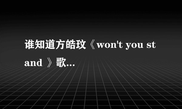 谁知道方皓玟《won't you stand 》歌词的翻译，本人非常喜欢她的歌，求解，谢谢。
