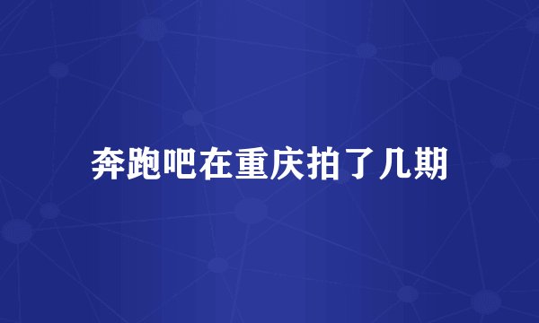 奔跑吧在重庆拍了几期