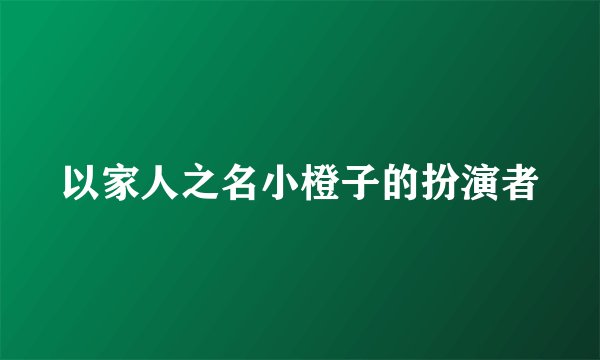 以家人之名小橙子的扮演者