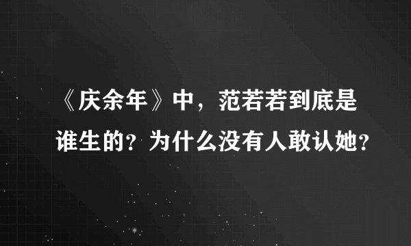 《庆余年》中，范若若到底是谁生的？为什么没有人敢认她？