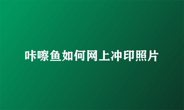 咔嚓鱼如何网上冲印照片