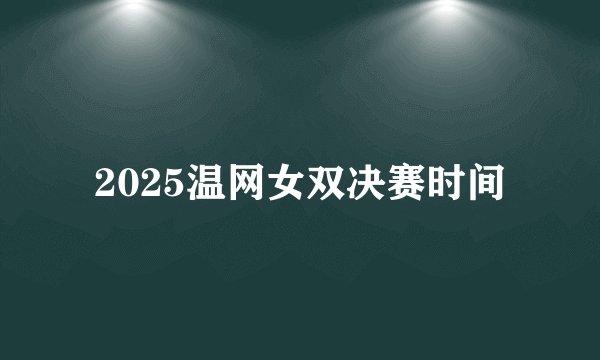 2025温网女双决赛时间