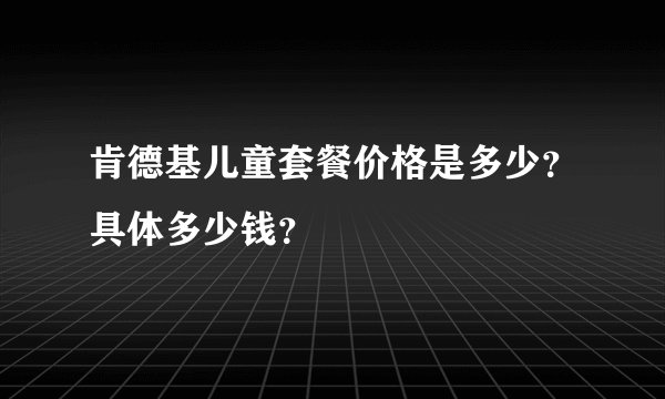 肯德基儿童套餐价格是多少?具体多少钱?