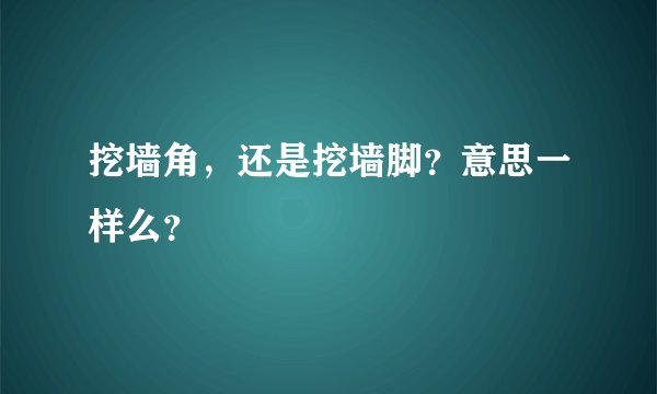 挖墙角，还是挖墙脚？意思一样么？