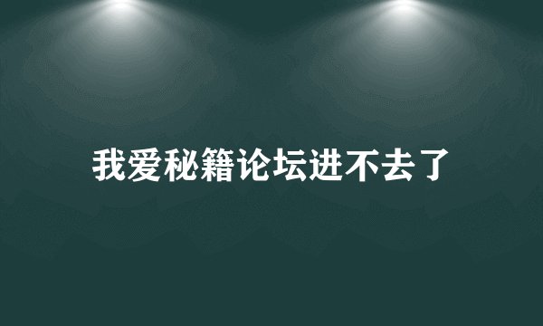 我爱秘籍论坛进不去了