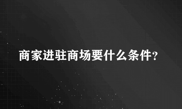 商家进驻商场要什么条件？