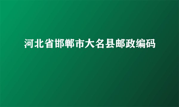 河北省邯郸市大名县邮政编码