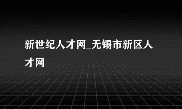 新世纪人才网_无锡市新区人才网
