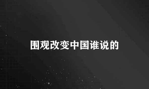 围观改变中国谁说的