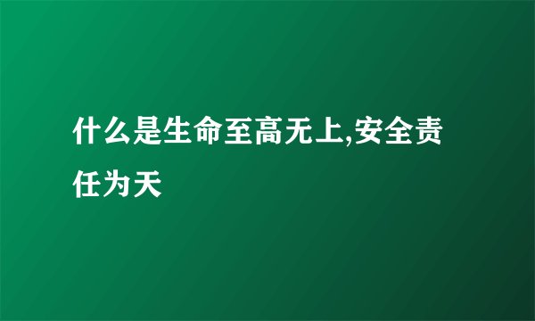 什么是生命至高无上,安全责任为天