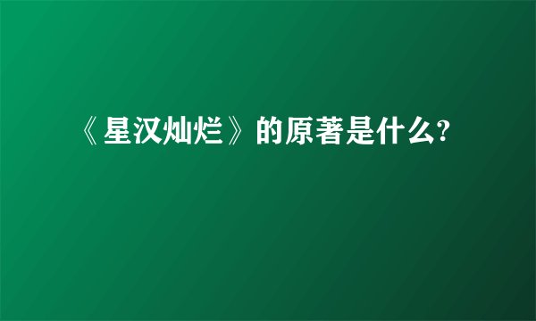 《星汉灿烂》的原著是什么?