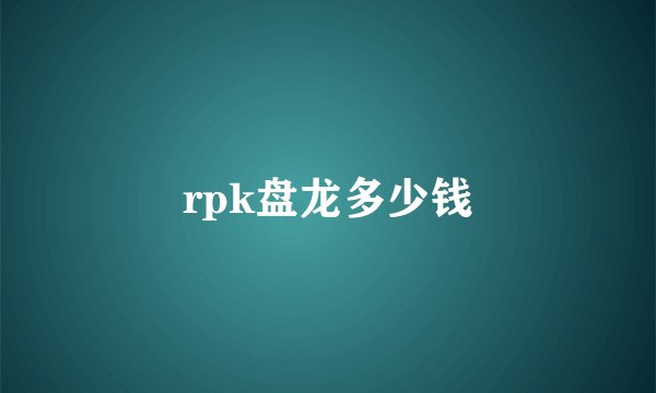 rpk盘龙多少钱